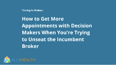 How To Get More Appointments with Decision Makers When You’re Trying to Unseat the Incumbent Broker.