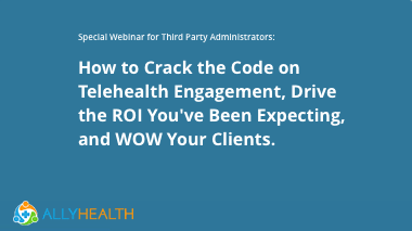 How to Crack the Code on Telehealth Engagement, Drive the ROI You've Been Expecting, and WOW Your Clients.