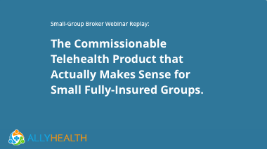 The Commissionable Telehealth Product that Actually Makes Sense for Small Fully-Insured Groups.